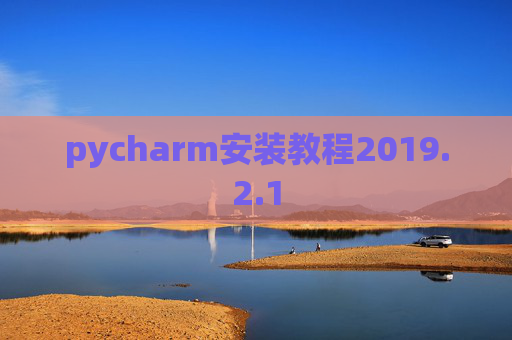 pycharm安装教程2019.2.1 pycharm安装教程2019.2.1